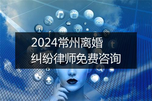 2024常州离婚纠纷律师免费咨询