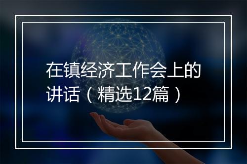 在镇经济工作会上的讲话（精选12篇）