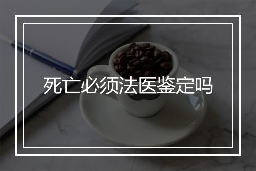 死亡必须法医鉴定吗