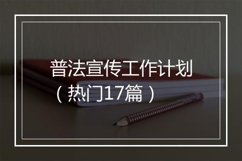 普法宣传工作计划（热门17篇）