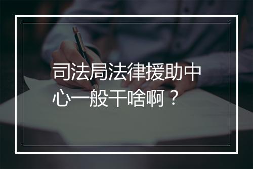 司法局法律援助中心一般干啥啊？