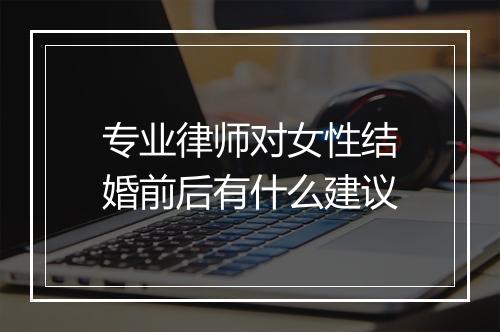 专业律师对女性结婚前后有什么建议