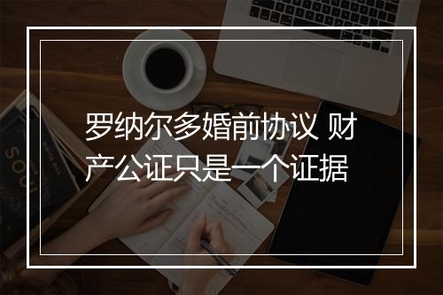 罗纳尔多婚前协议 财产公证只是一个证据
