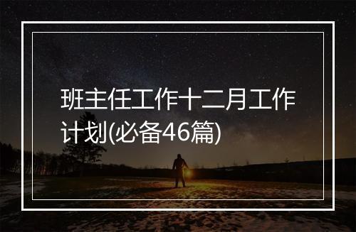 班主任工作十二月工作计划(必备46篇)
