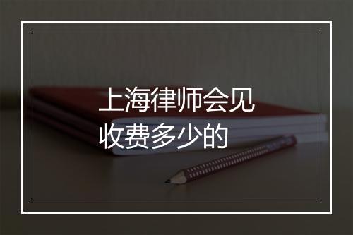 上海律师会见收费多少的