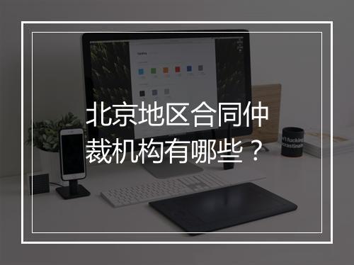 北京地区合同仲裁机构有哪些？