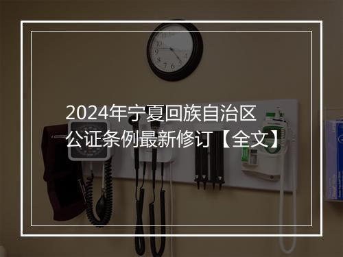 2024年宁夏回族自治区公证条例最新修订【全文】