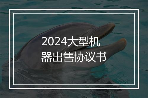 2024大型机器出售协议书