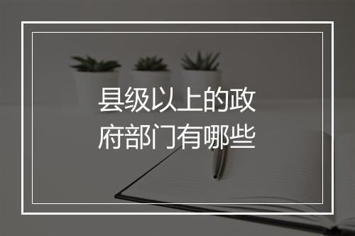 县级以上的政府部门有哪些