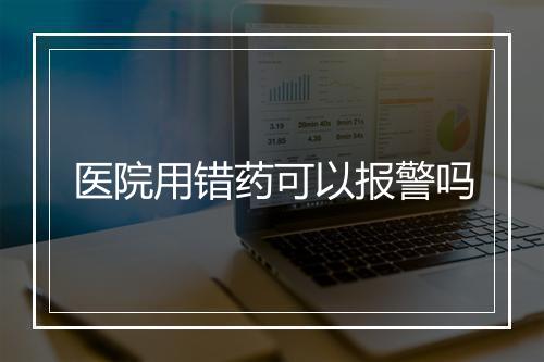 医院用错药可以报警吗