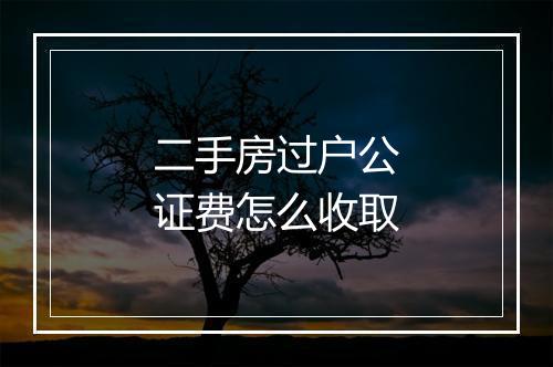 二手房过户公证费怎么收取