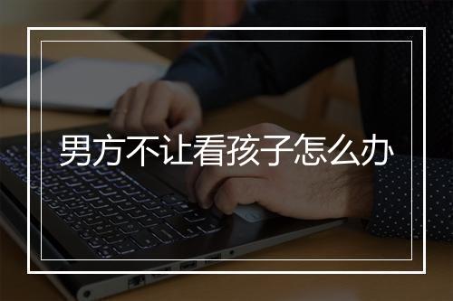 男方不让看孩子怎么办