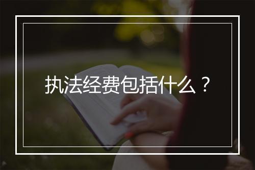 执法经费包括什么？