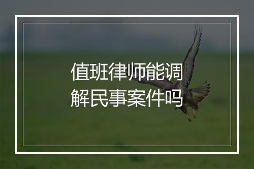 值班律师能调解民事案件吗