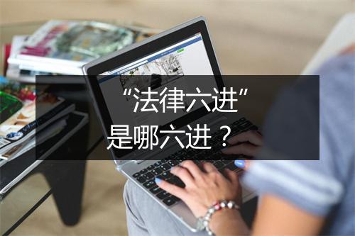“法律六进”是哪六进？