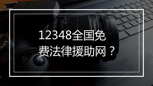 12348全国免费法律援助网？