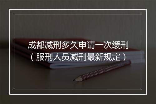 成都减刑多久申请一次缓刑（服刑人员减刑最新规定）