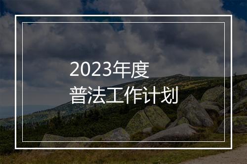 2023年度普法工作计划
