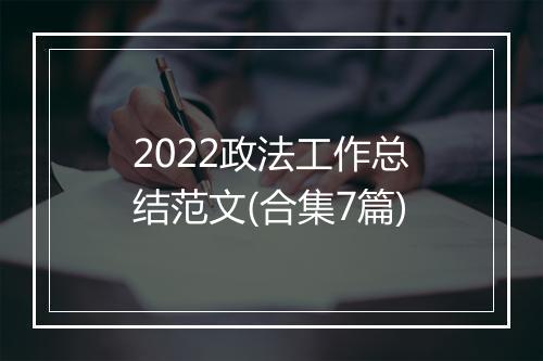 2022政法工作总结范文(合集7篇)