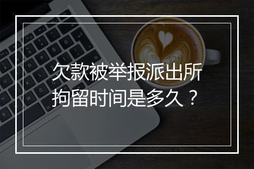 欠款被举报派出所拘留时间是多久？