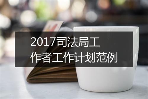 2017司法局工作者工作计划范例