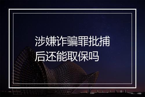 涉嫌诈骗罪批捕后还能取保吗