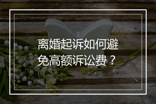 离婚起诉如何避免高额诉讼费？
