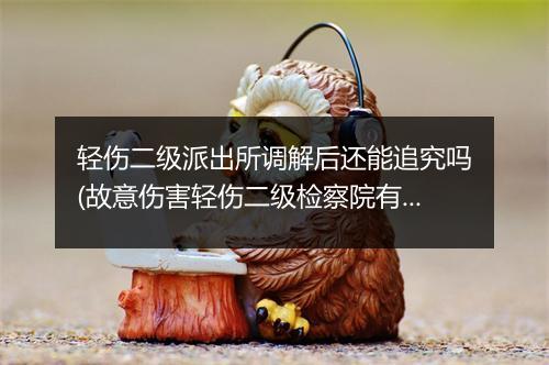 轻伤二级派出所调解后还能追究吗(故意伤害轻伤二级检察院有调解么)