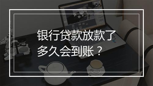 银行贷款放款了多久会到账？