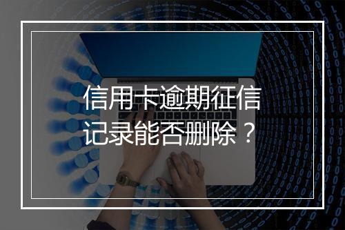 信用卡逾期征信记录能否删除？