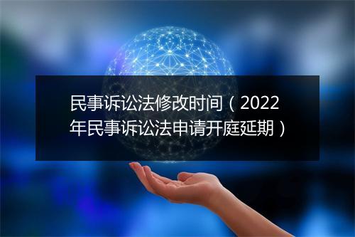 民事诉讼法修改时间（2022年民事诉讼法申请开庭延期）
