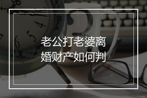 老公打老婆离婚财产如何判