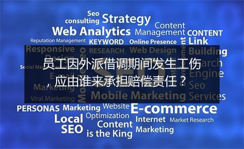 员工因外派借调期间发生工伤，应由谁来承担赔偿责任？