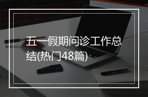 五一假期问诊工作总结(热门48篇)