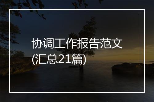 协调工作报告范文(汇总21篇)