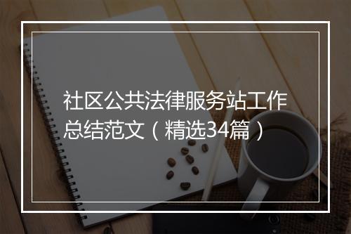 社区公共法律服务站工作总结范文（精选34篇）