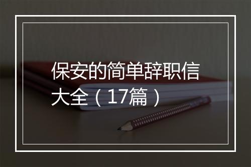 保安的简单辞职信大全（17篇）