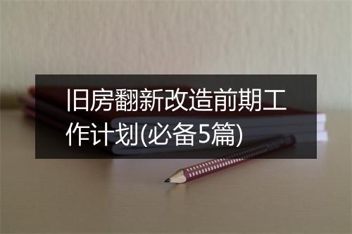 旧房翻新改造前期工作计划(必备5篇)
