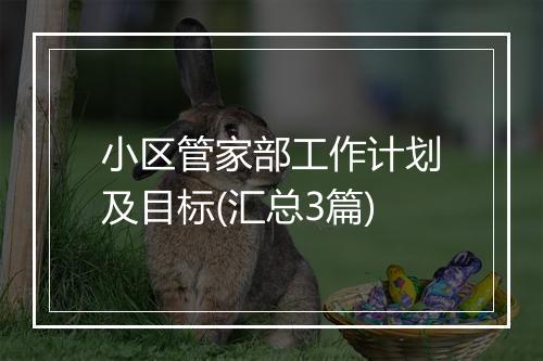 小区管家部工作计划及目标(汇总3篇)