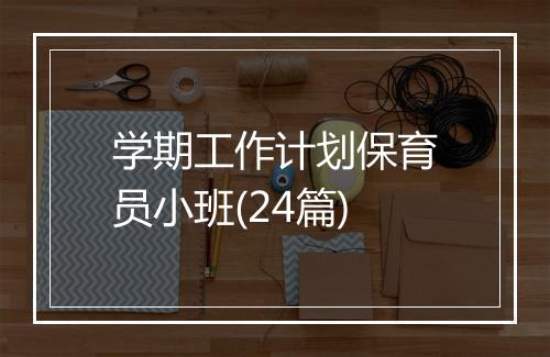 学期工作计划保育员小班(24篇)