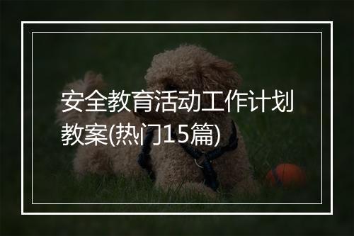 安全教育活动工作计划教案(热门15篇)