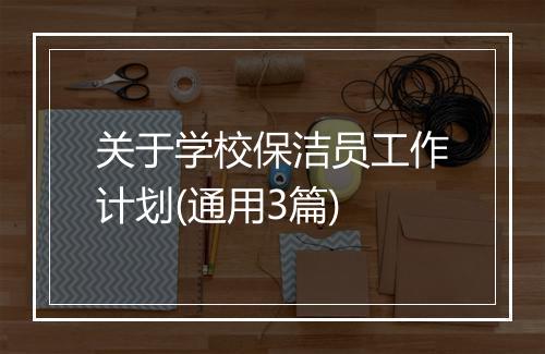 关于学校保洁员工作计划(通用3篇)
