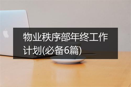 物业秩序部年终工作计划(必备6篇)