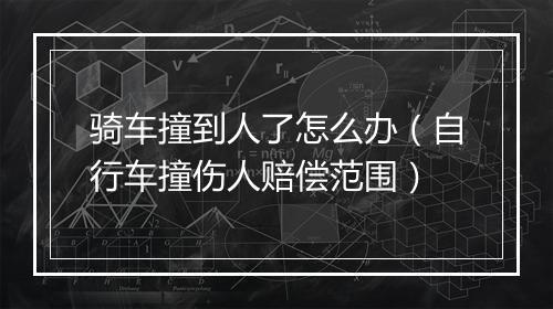 骑车撞到人了怎么办（自行车撞伤人赔偿范围）