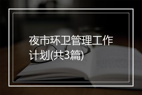 夜市环卫管理工作计划(共3篇)