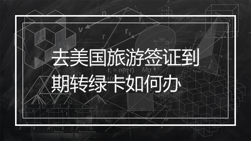 去美国旅游签证到期转绿卡如何办