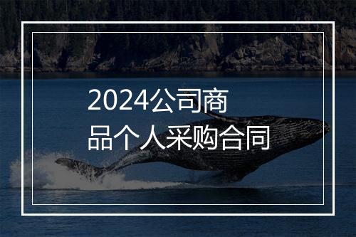 2024公司商品个人采购合同