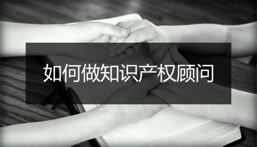 如何做知识产权顾问