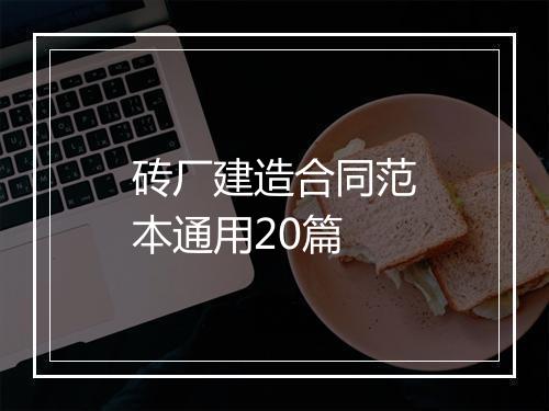 砖厂建造合同范本通用20篇