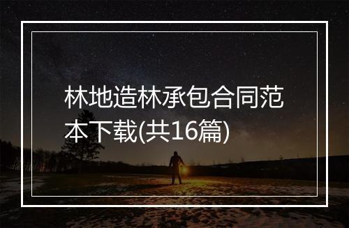 林地造林承包合同范本下载(共16篇)